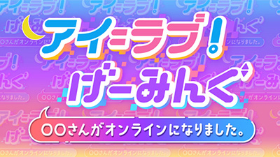 アイ＝ラブ！げーみんぐ ～○○さんがオンラインになりました～