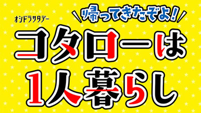 帰ってきたぞよ！コタローは1人暮らし