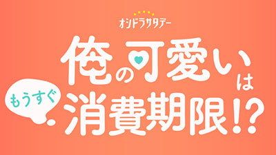 俺の可愛いはもうすぐ消費期限!?