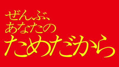 ぜんぶ、あなたのためだから