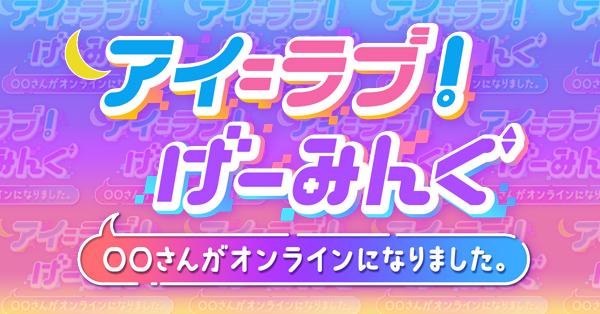 アイ＝ラブ！げーみんぐ ～○○さんがオンラインになりました