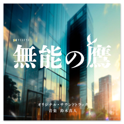 テレビ朝日系金曜ナイトドラマ「無能の鷹」オリジナル・サウンドトラック